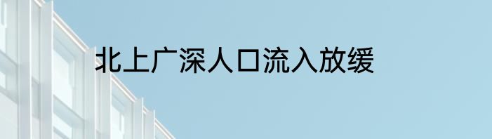 北上广深人口流入放缓