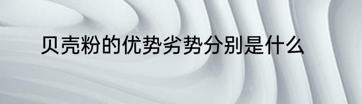 贝壳粉的优势劣势分别是什么