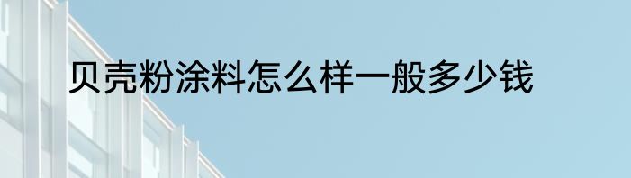 贝壳粉涂料怎么样一般多少钱