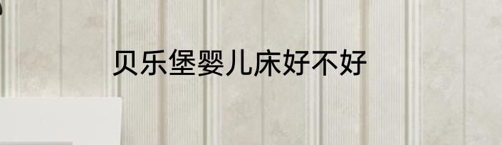 贝乐堡婴儿床好不好