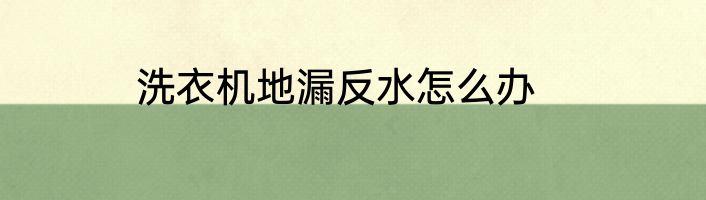 洗衣机地漏反水怎么办