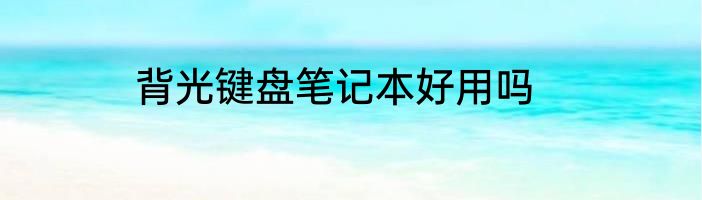 背光键盘笔记本好用吗