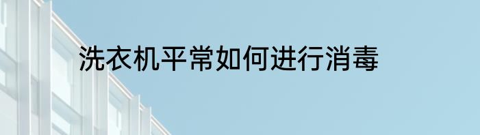 洗衣机平常如何进行消毒