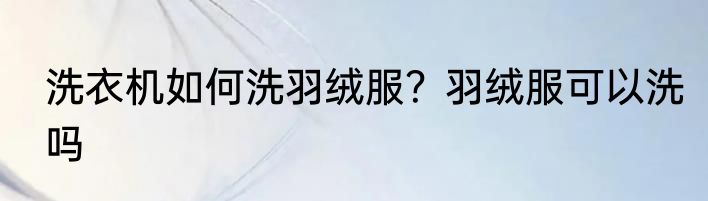 洗衣机如何洗羽绒服？羽绒服可以洗吗