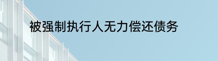 被强制执行人无力偿还债务