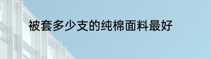 被套多少支的纯棉面料最好