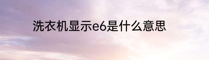 洗衣机显示e6是什么意思