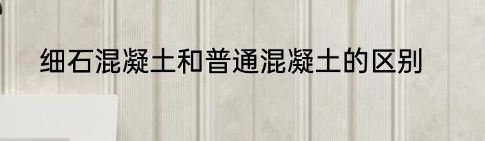 细石混凝土和普通混凝土的区别