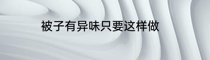 被子有异味只要这样做