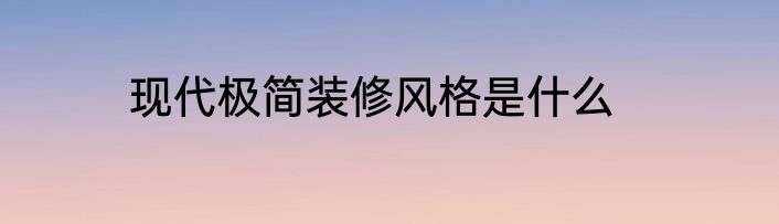现代极简装修风格是什么