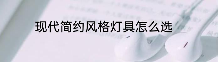 现代简约风格灯具怎么选