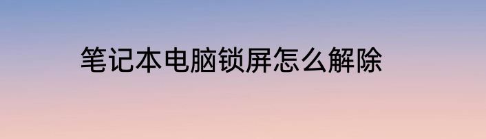 笔记本电脑锁屏怎么解除