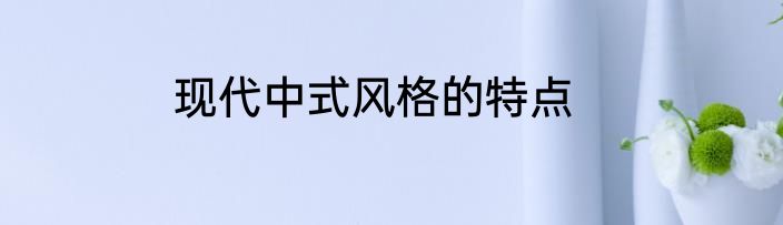现代中式风格的特点