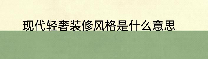 现代轻奢装修风格是什么意思