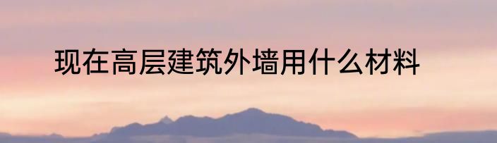 现在高层建筑外墙用什么材料