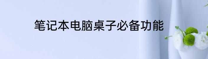 笔记本电脑桌子必备功能