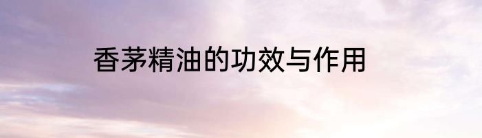 香茅精油的功效与作用