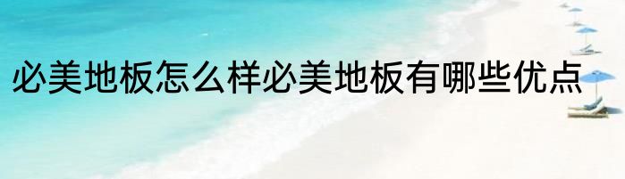 必美地板怎么样必美地板有哪些优点