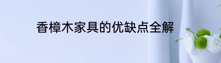 香樟木家具的优缺点全解