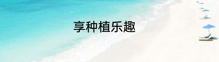 享种植乐趣