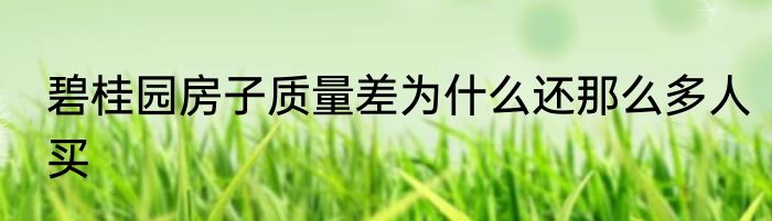 碧桂园房子质量差为什么还那么多人买