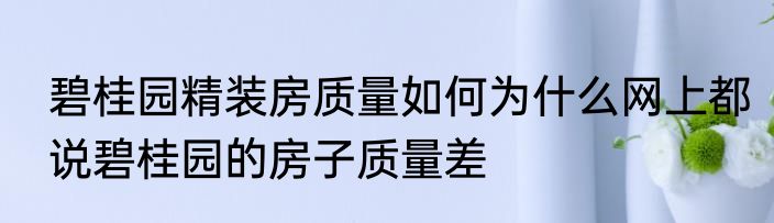 碧桂园精装房质量如何为什么网上都说碧桂园的房子质量差