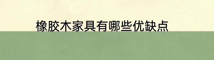 橡胶木家具有哪些优缺点