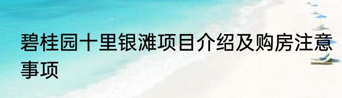 碧桂园十里银滩项目介绍及购房注意事项
