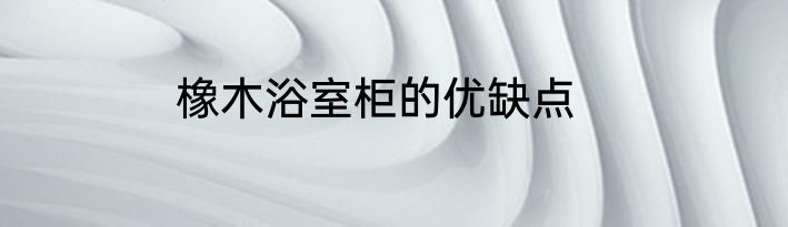 橡木浴室柜的优缺点