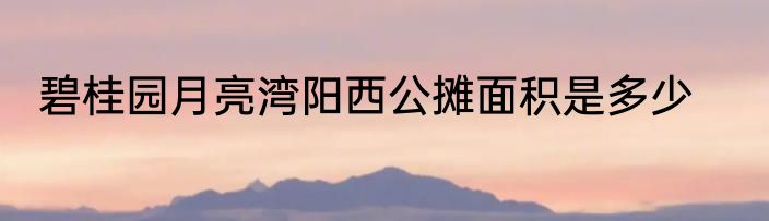 碧桂园月亮湾阳西公摊面积是多少