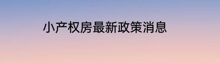 小产权房最新政策消息