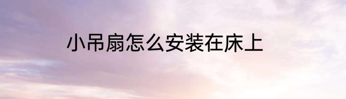 小吊扇怎么安装在床上