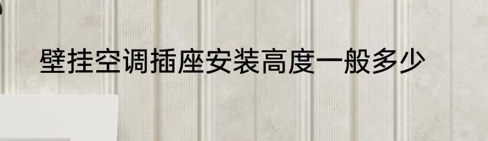 壁挂空调插座安装高度一般多少