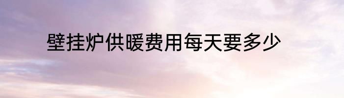 壁挂炉供暖费用每天要多少