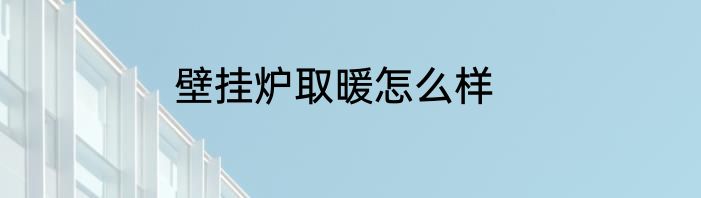 壁挂炉取暖怎么样