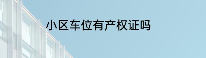 小区车位有产权证吗
