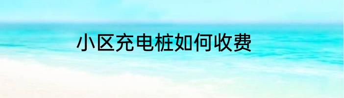 小区充电桩如何收费