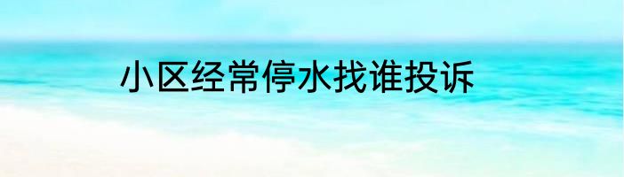 小区经常停水找谁投诉