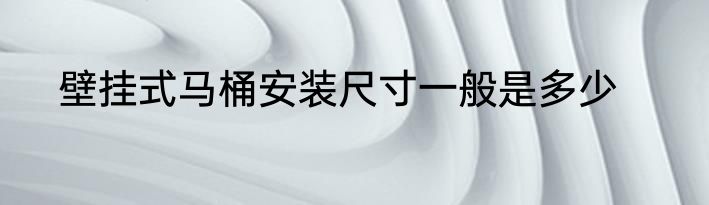 壁挂式马桶安装尺寸一般是多少