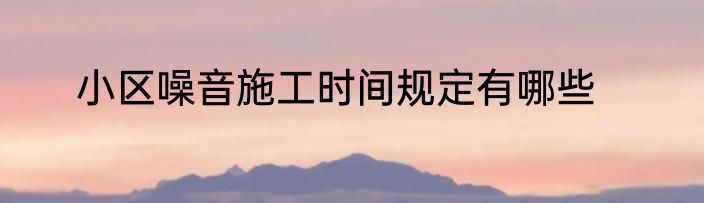 小区噪音施工时间规定有哪些
