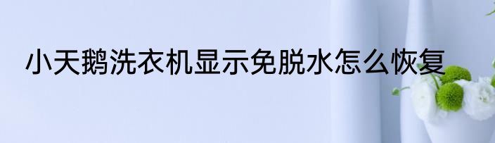 小天鹅洗衣机显示免脱水怎么恢复