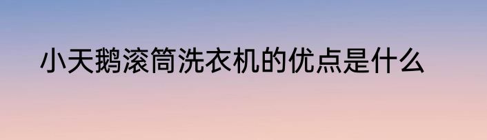 小天鹅滚筒洗衣机的优点是什么