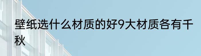 壁纸选什么材质的好9大材质各有千秋