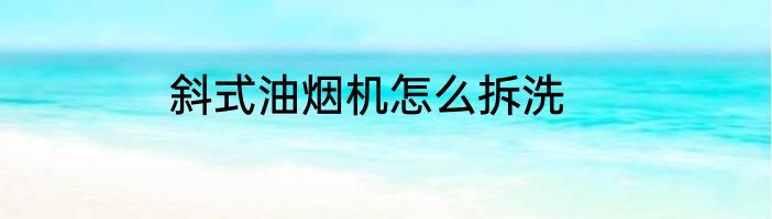 斜式油烟机怎么拆洗