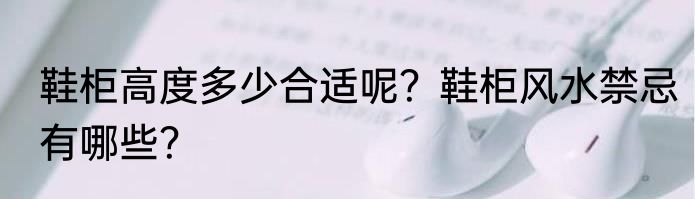 鞋柜高度多少合适呢？鞋柜风水禁忌有哪些？