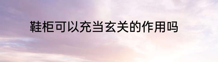 鞋柜可以充当玄关的作用吗