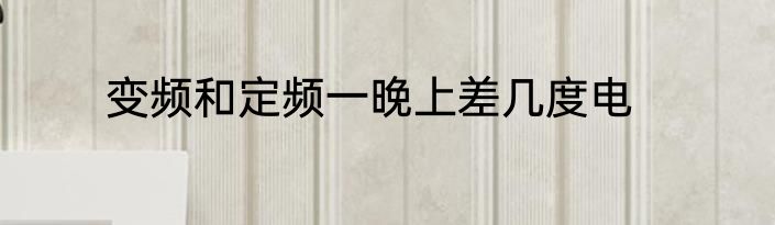 变频和定频一晚上差几度电