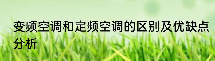 变频空调和定频空调的区别及优缺点分析