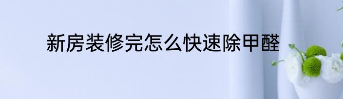 新房装修完怎么快速除甲醛