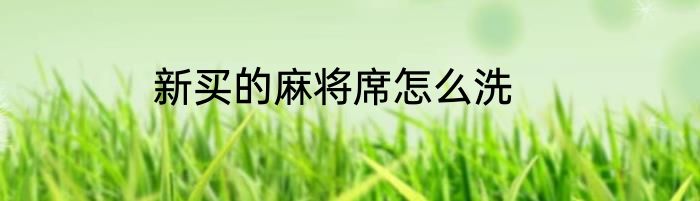 新买的麻将席怎么洗